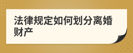 法律規(guī)定如何劃分離婚財(cái)產(chǎn)