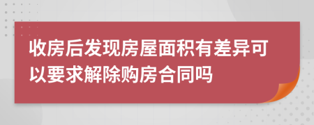 收房后發(fā)現(xiàn)房屋面積有差異可以要求解除購(gòu)房合同嗎