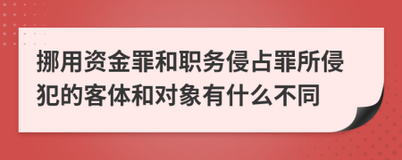 挪用資金罪和職務(wù)侵占罪所侵犯的客體和對象有什么不同