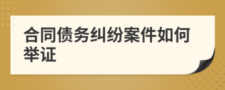 合同債務(wù)糾紛案件如何舉證