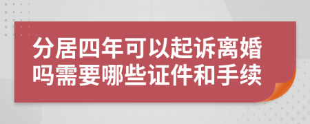 分居四年可以起訴離婚嗎需要哪些證件和手續(xù)