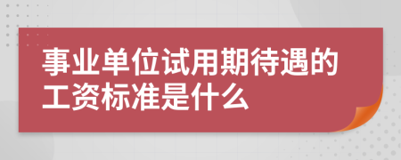 事業(yè)單位試用期待遇的工資標(biāo)準(zhǔn)是什么