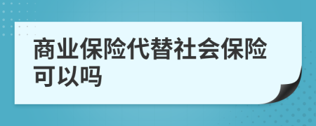 商業(yè)保險代替社會保險可以嗎