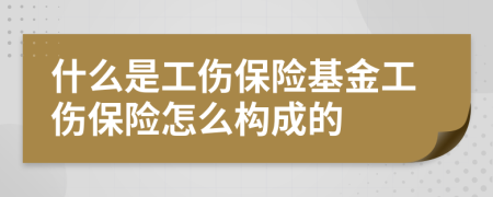 什么是工傷保險(xiǎn)基金工傷保險(xiǎn)怎么構(gòu)成的