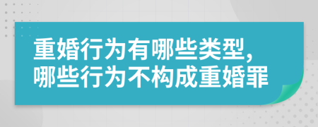 重婚行為有哪些類型,哪些行為不構(gòu)成重婚罪