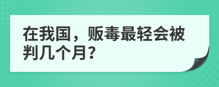 在我國，販毒最輕會被判幾個月？