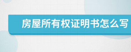 房屋所有權證明書怎么寫