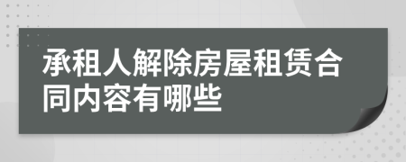 承租人解除房屋租賃合同內(nèi)容有哪些