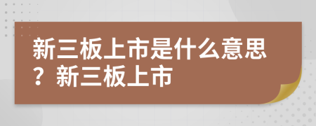 新三板上市是什么意思？新三板上市