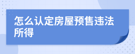 怎么認(rèn)定房屋預(yù)售違法所得