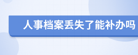 人事檔案丟失了能補(bǔ)辦嗎