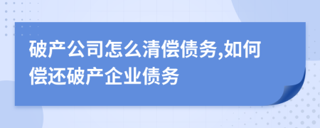 破產(chǎn)公司怎么清償債務(wù),如何償還破產(chǎn)企業(yè)債務(wù)