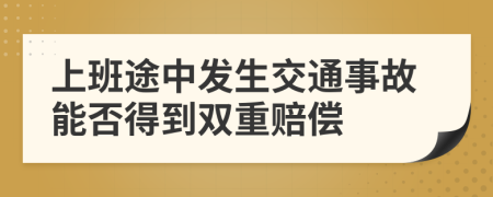 上班途中發(fā)生交通事故能否得到雙重賠償