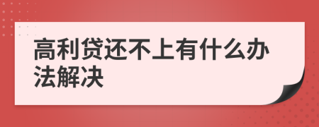 高利貸還不上有什么辦法解決