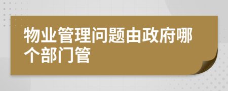 物業(yè)管理問題由政府哪個部門管