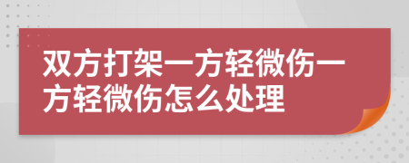 雙方打架一方輕微傷一方輕微傷怎么處理