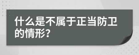 什么是不屬于正當(dāng)防衛(wèi)的情形？
