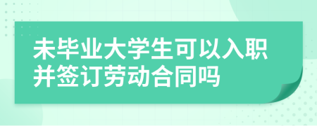 未畢業(yè)大學生可以入職并簽訂勞動合同嗎