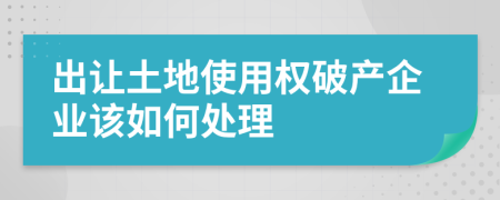出讓土地使用權(quán)破產(chǎn)企業(yè)該如何處理