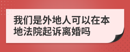 我們是外地人可以在本地法院起訴離婚嗎