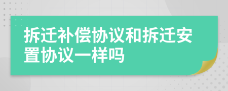 拆遷補(bǔ)償協(xié)議和拆遷安置協(xié)議一樣嗎