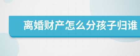 離婚財產(chǎn)怎么分孩子歸誰