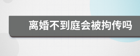 離婚不到庭會被拘傳嗎