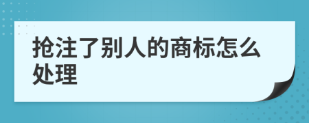 搶注了別人的商標(biāo)怎么處理