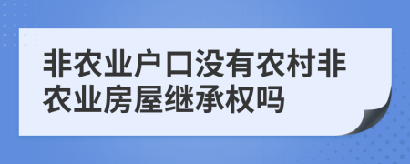 非農(nóng)業(yè)戶口沒有農(nóng)村非農(nóng)業(yè)房屋繼承權(quán)嗎