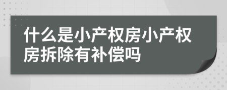 什么是小產(chǎn)權(quán)房小產(chǎn)權(quán)房拆除有補(bǔ)償嗎