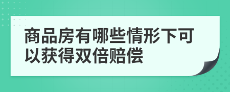 商品房有哪些情形下可以獲得雙倍賠償