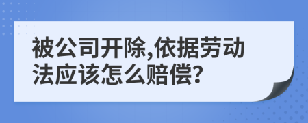 被公司開(kāi)除,依據(jù)勞動(dòng)法應(yīng)該怎么賠償？