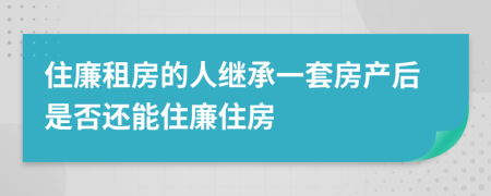 住廉租房的人繼承一套房產(chǎn)后是否還能住廉住房