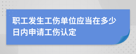 職工發(fā)生工傷單位應當在多少日內申請工傷認定