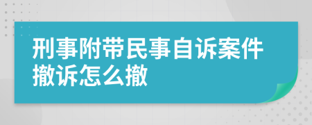 刑事附帶民事自訴案件撤訴怎么撤
