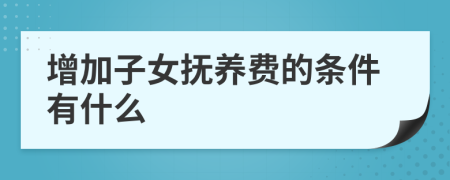 增加子女撫養(yǎng)費(fèi)的條件有什么