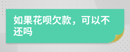如果花唄欠款，可以不還嗎