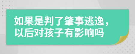 如果是判了肇事逃逸，以后對(duì)孩子有影響嗎