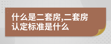 什么是二套房,二套房認定標準是什么