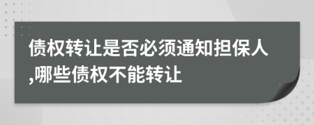 債權(quán)轉(zhuǎn)讓是否必須通知擔(dān)保人,哪些債權(quán)不能轉(zhuǎn)讓