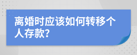 離婚時應(yīng)該如何轉(zhuǎn)移個人存款？