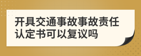 開具交通事故事故責(zé)任認(rèn)定書可以復(fù)議嗎