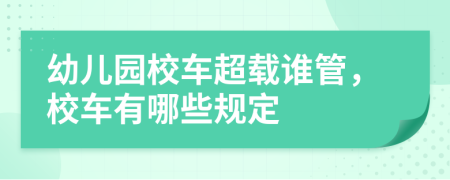 幼兒園校車超載誰管，校車有哪些規(guī)定
