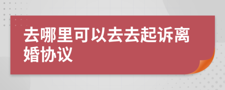 去哪里可以去去起訴離婚協(xié)議