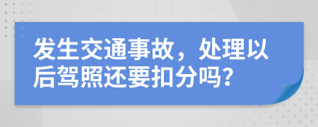 發(fā)生交通事故，處理以后駕照還要扣分嗎？