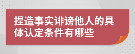 捏造事實(shí)誹謗他人的具體認(rèn)定條件有哪些