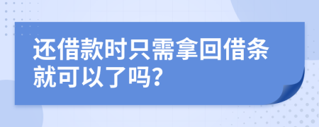 還借款時只需拿回借條就可以了嗎？