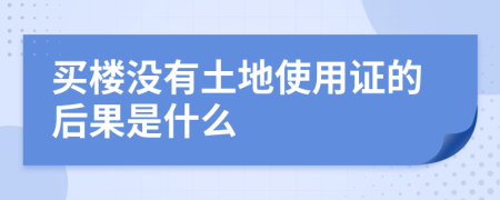 買樓沒有土地使用證的后果是什么