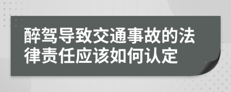 醉駕導(dǎo)致交通事故的法律責(zé)任應(yīng)該如何認(rèn)定