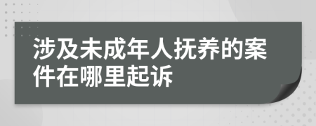 涉及未成年人撫養(yǎng)的案件在哪里起訴